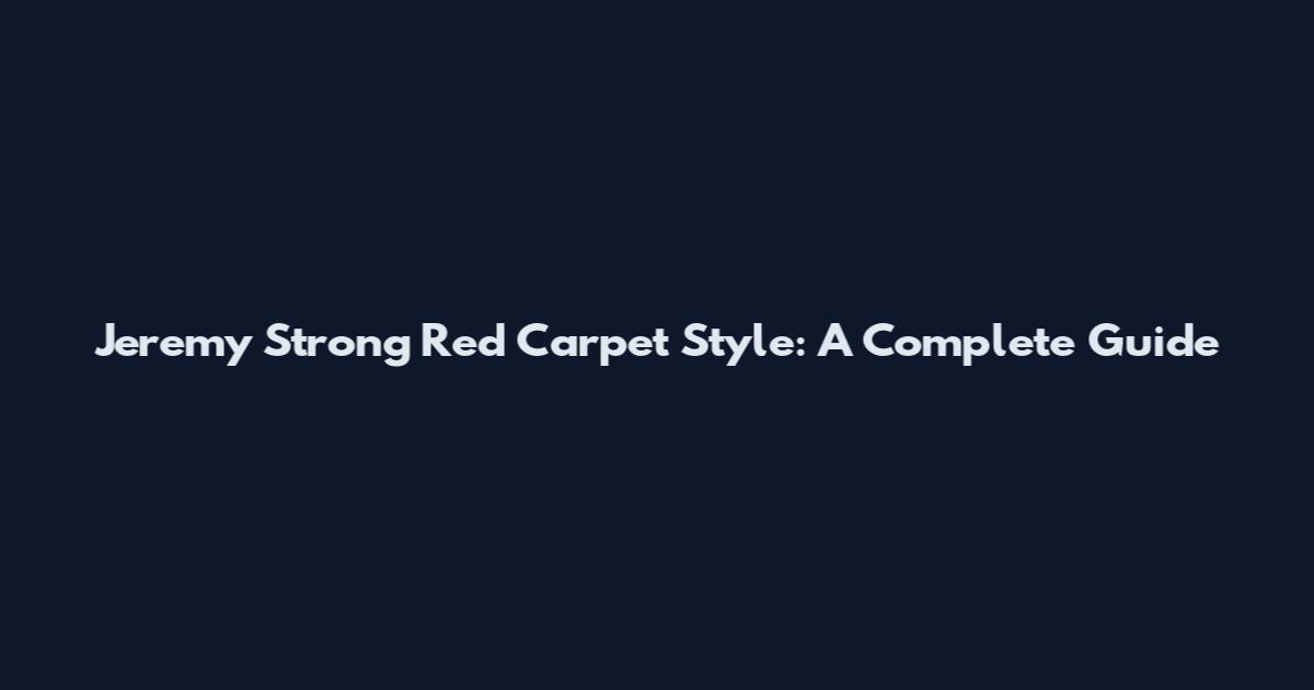 Jeremy Strong Red Carpet Style: A Complete Guide