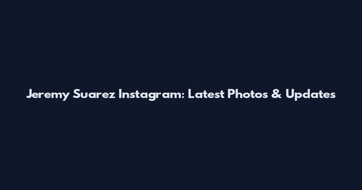 Jeremy Suarez Instagram: Latest Photos & Updates
