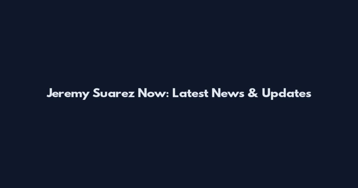 Jeremy Suarez Now: Latest News & Updates