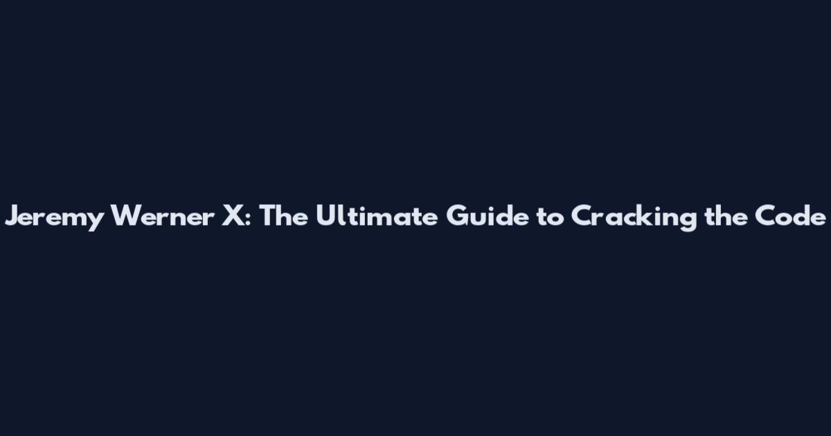 Jeremy Werner X: The Ultimate Guide to Cracking the Code