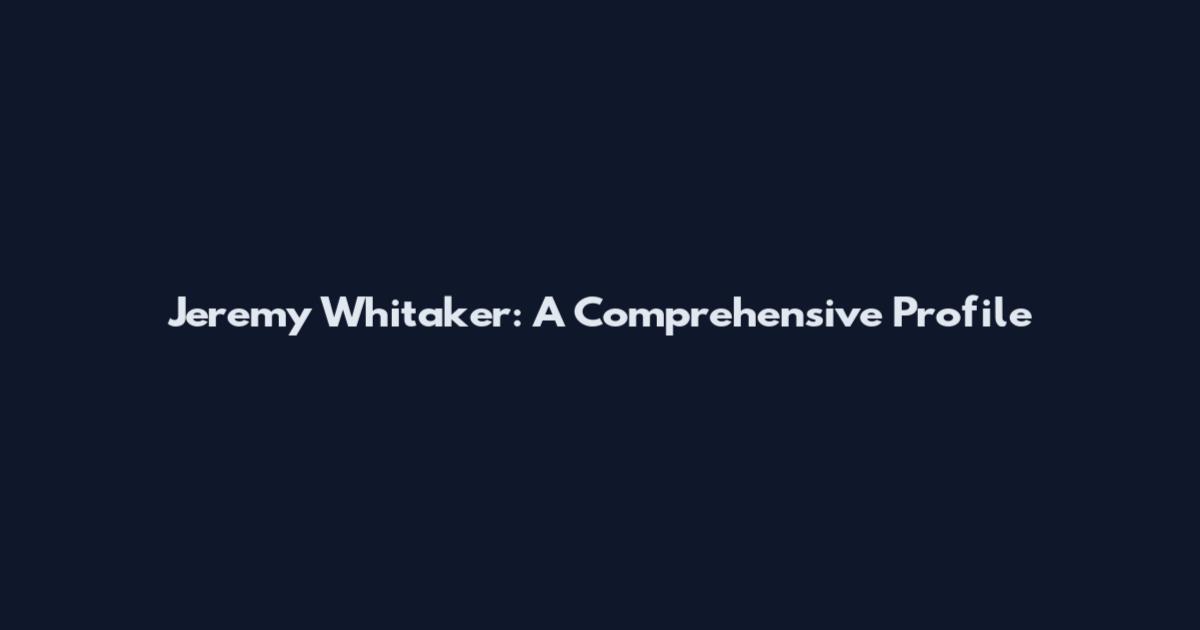 Jeremy Whitaker: A Comprehensive Profile