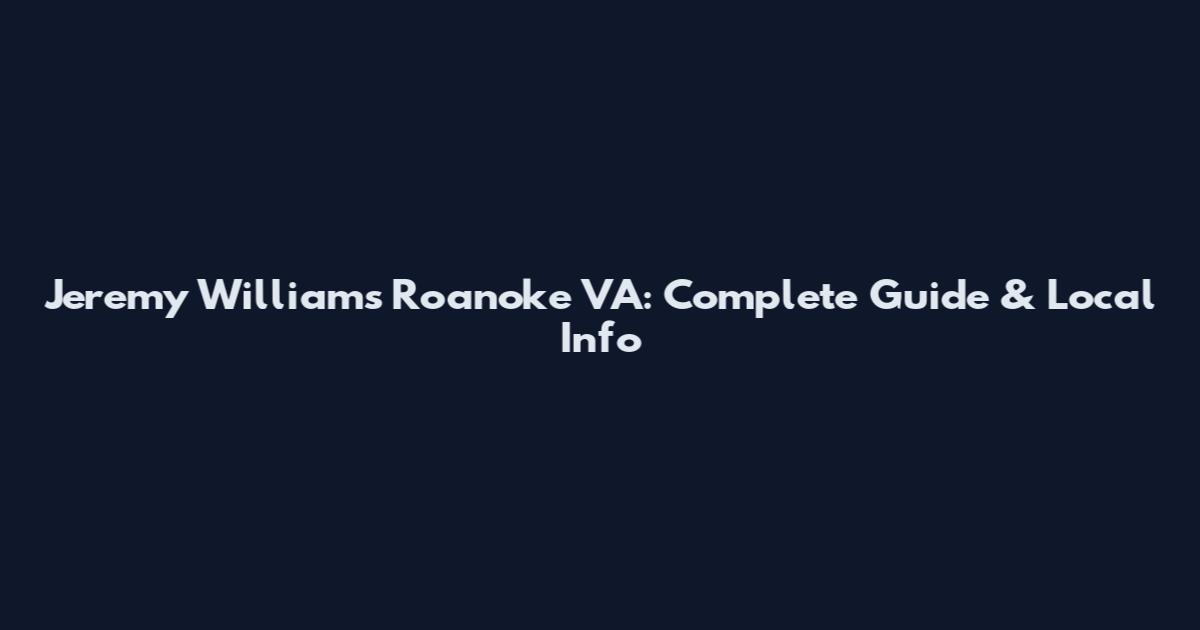 Jeremy Williams Roanoke VA: Complete Guide & Local Info