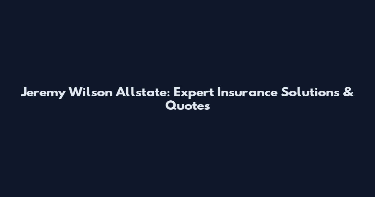 Jeremy Wilson Allstate: Expert Insurance Solutions & Quotes