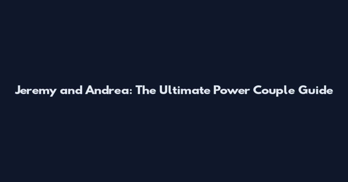 Jeremy and Andrea: The Ultimate Power Couple Guide