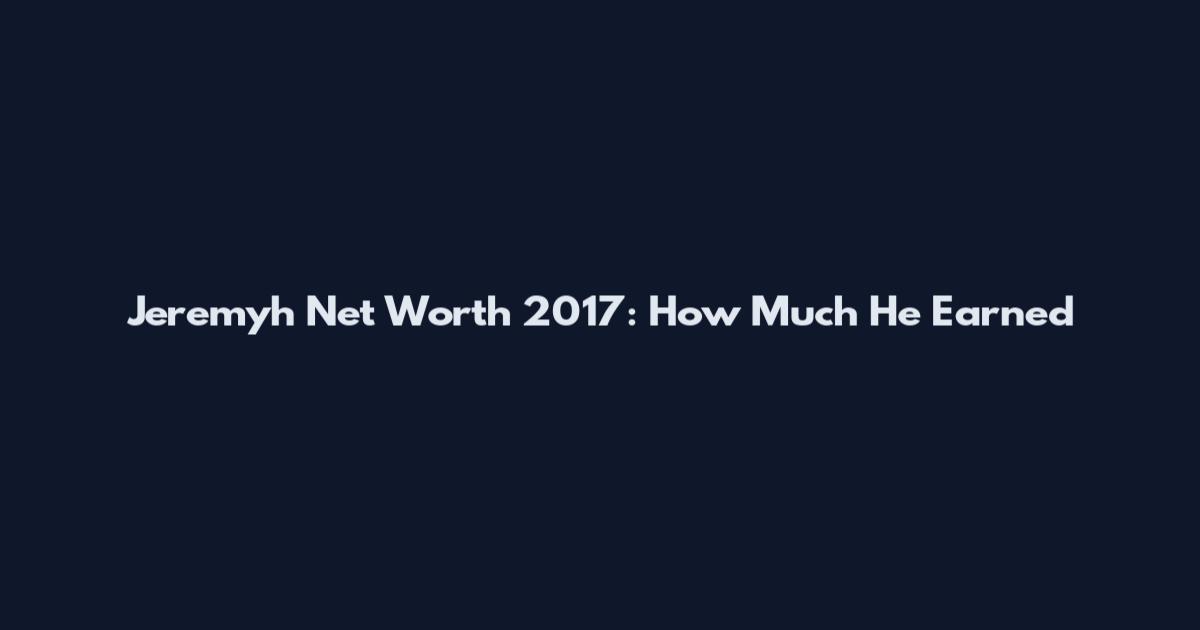 Jeremyh Net Worth 2017: How Much He Earned