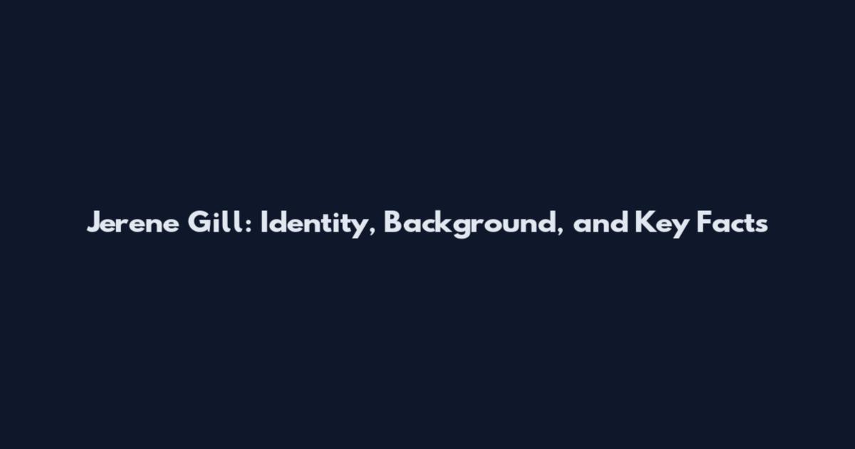 Jerene Gill: Identity, Background, and Key Facts