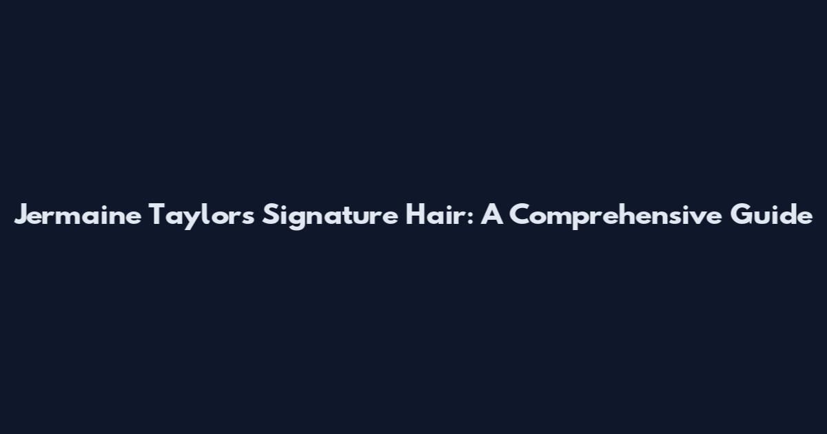 Jermaine Taylor's Signature Hair: A Comprehensive Guide