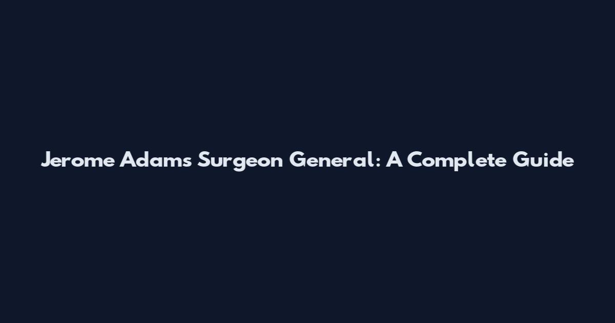 Jerome Adams Surgeon General: A Complete Guide
