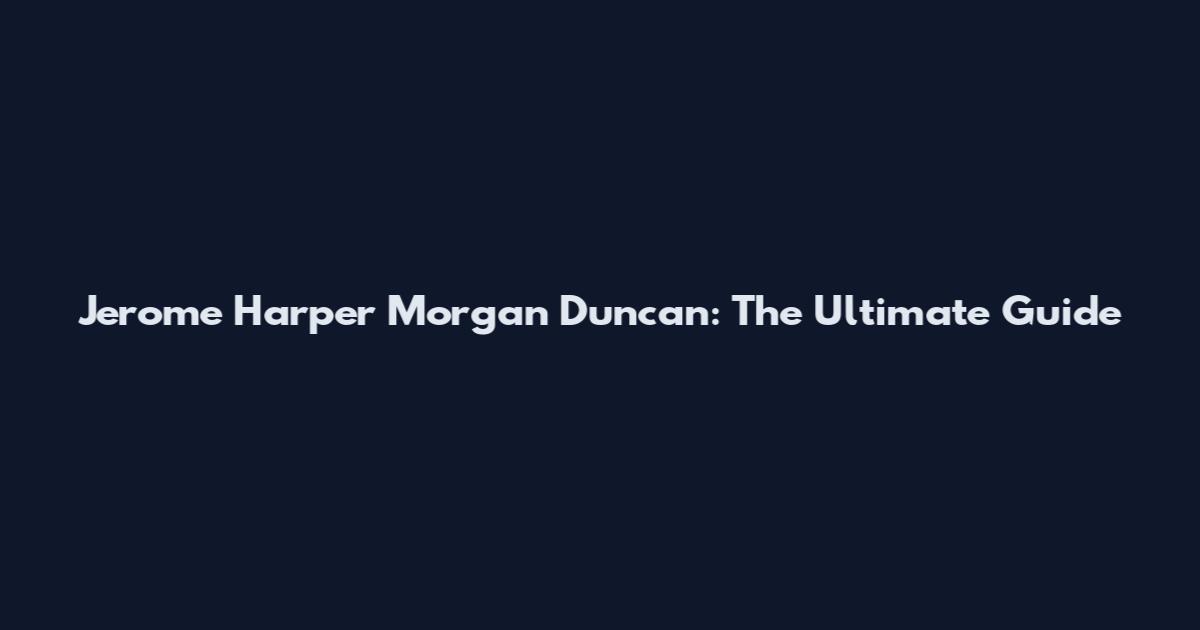 Jerome Harper Morgan Duncan: The Ultimate Guide