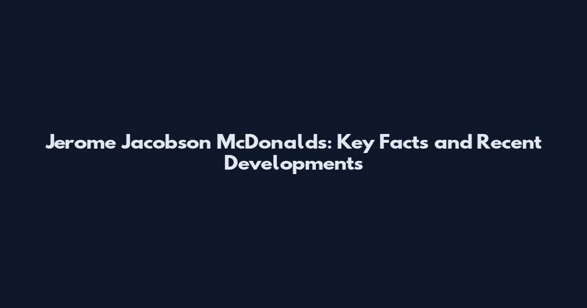 Jerome Jacobson McDonald's: Key Facts and Recent Developments
