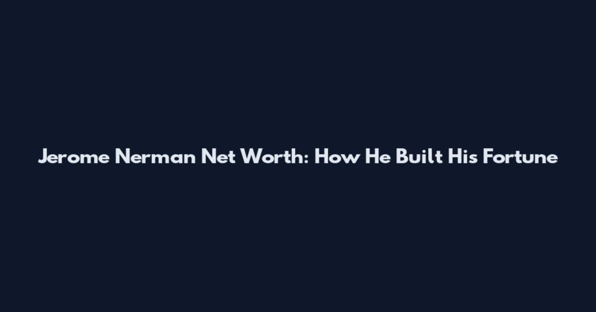 Jerome Nerman Net Worth: How He Built His Fortune