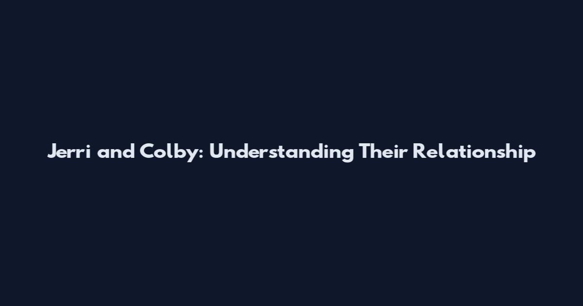 Jerri and Colby: Understanding Their Relationship