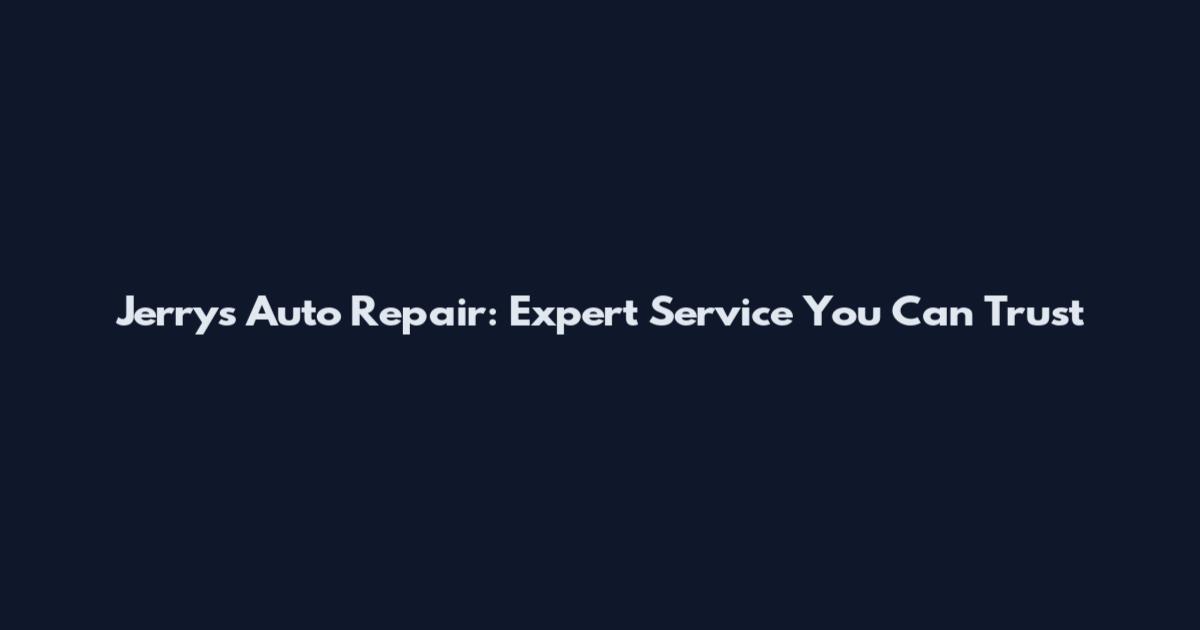 Jerry's Auto Repair: Expert Service You Can Trust