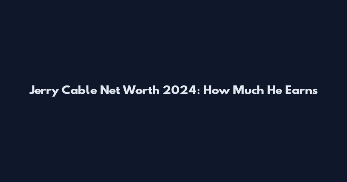 Jerry Cable Net Worth 2024: How Much He Earns