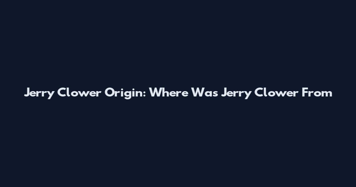 Jerry Clower Origin: Where Was Jerry Clower From