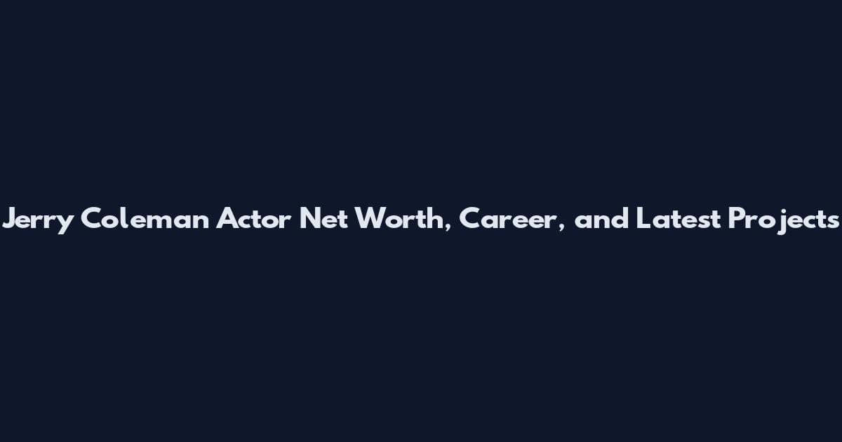 Jerry Coleman Actor Net Worth, Career, and Latest Projects