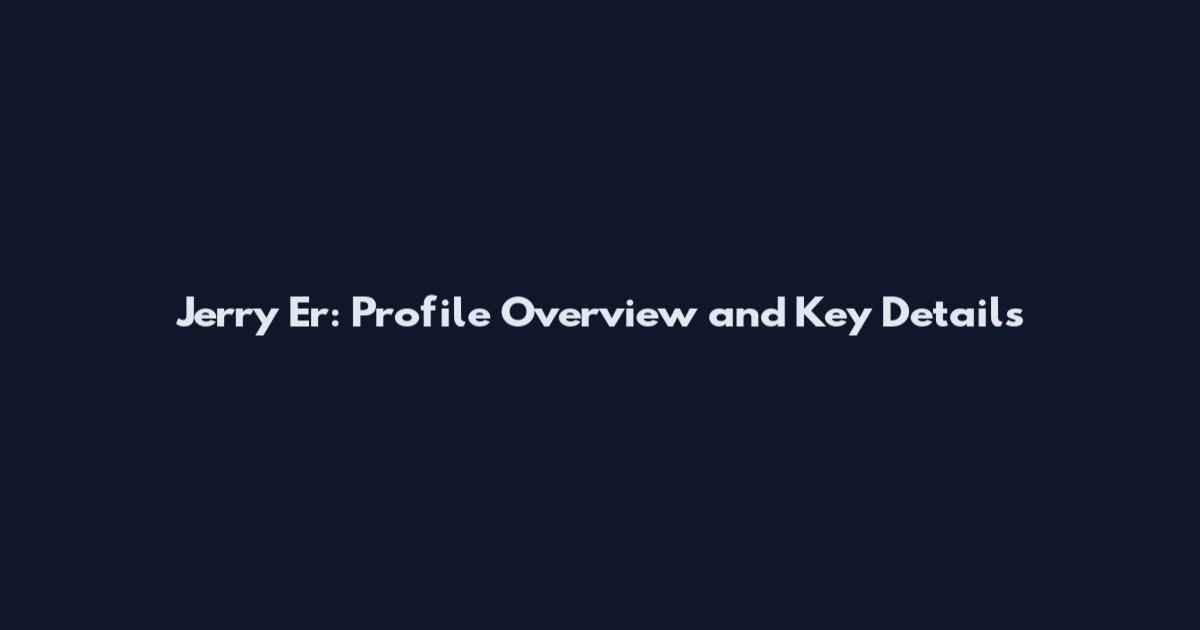 Jerry Er: Profile Overview and Key Details