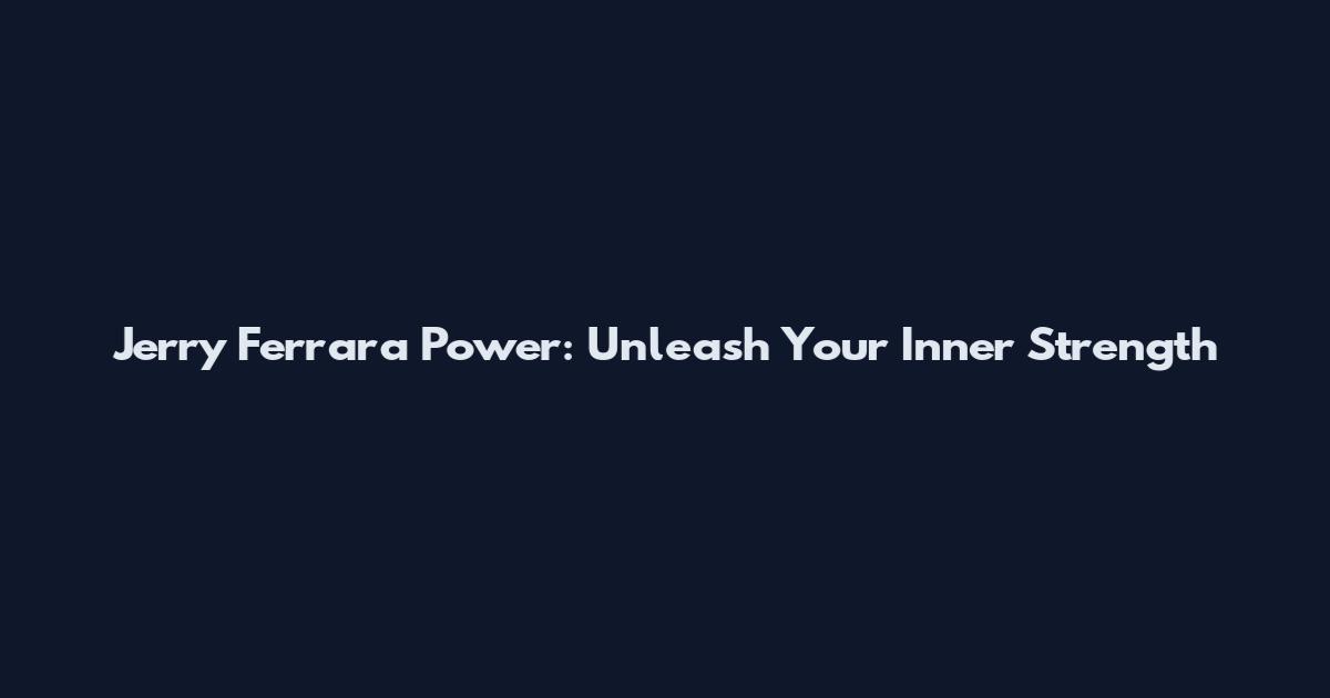 Jerry Ferrara Power: Unleash Your Inner Strength