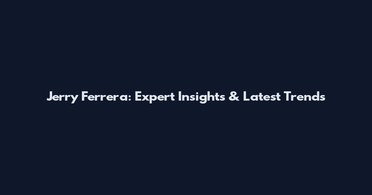 Jerry Ferrera: Expert Insights & Latest Trends