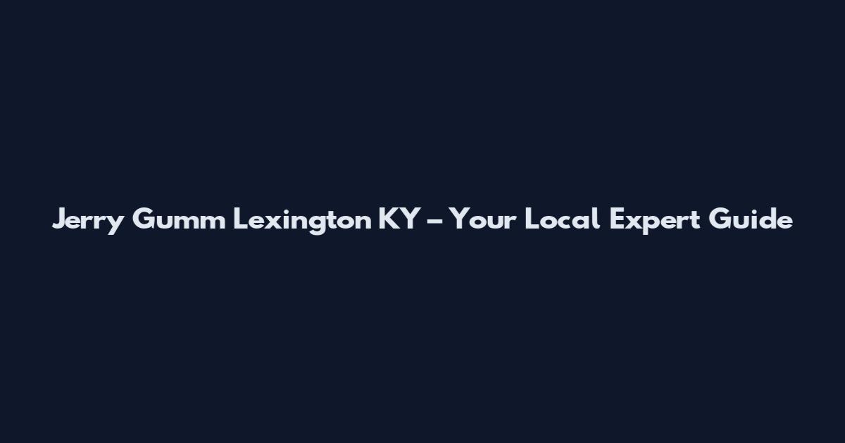 Jerry Gumm Lexington KY – Your Local Expert Guide