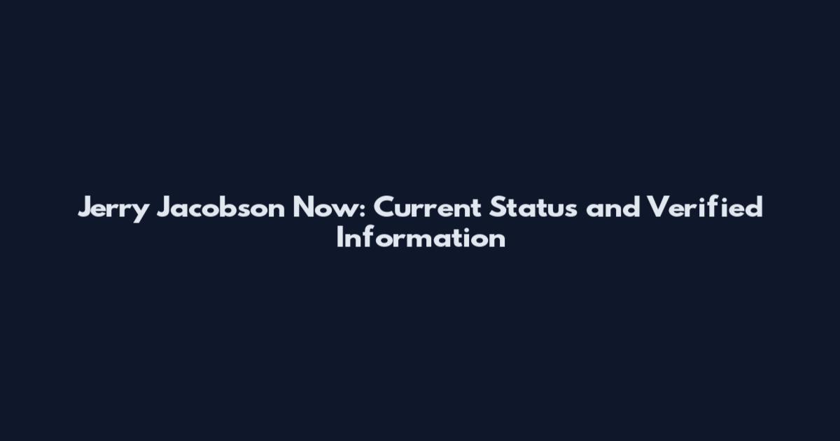 Jerry Jacobson Now: Current Status and Verified Information
