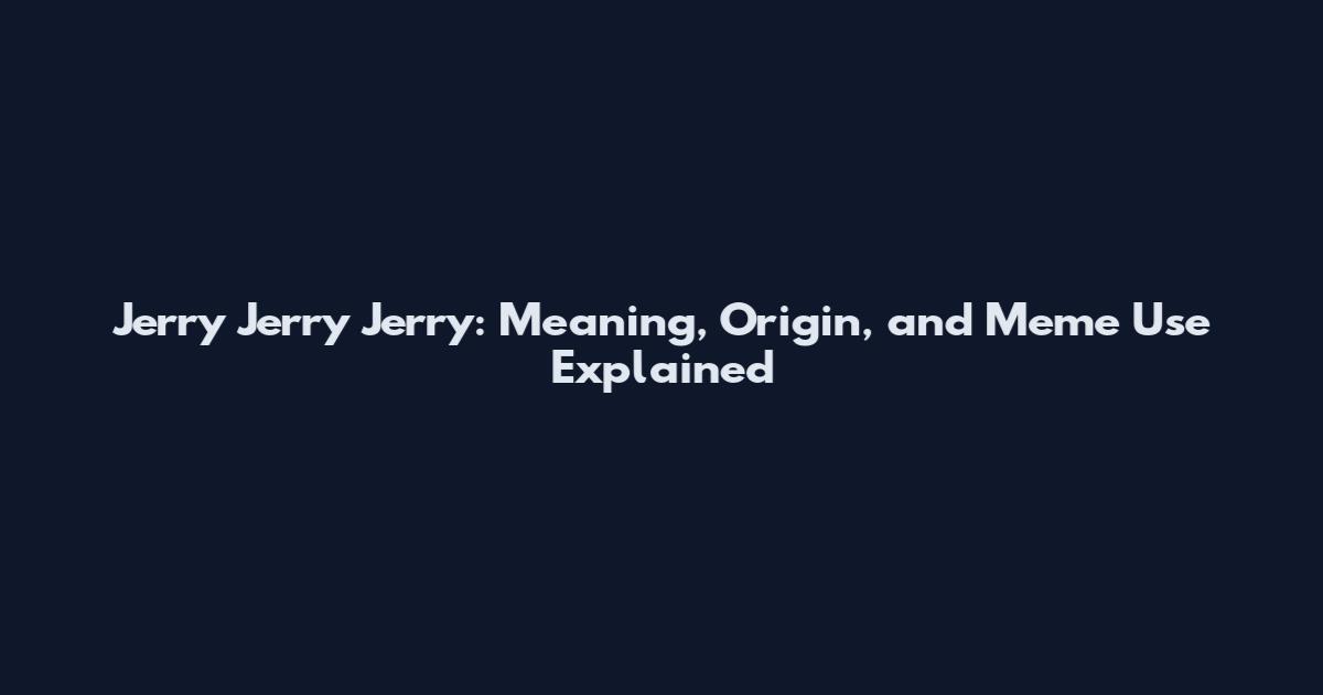 Jerry Jerry Jerry: Meaning, Origin, and Meme Use Explained