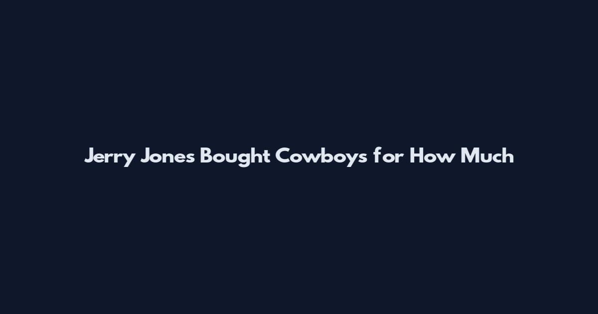 Jerry Jones Bought Cowboys for How Much