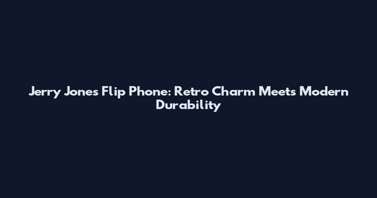 Jerry Jones Flip Phone: Retro Charm Meets Modern Durability