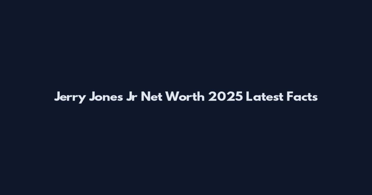 Jerry Jones Jr Net Worth 2025 Latest Facts