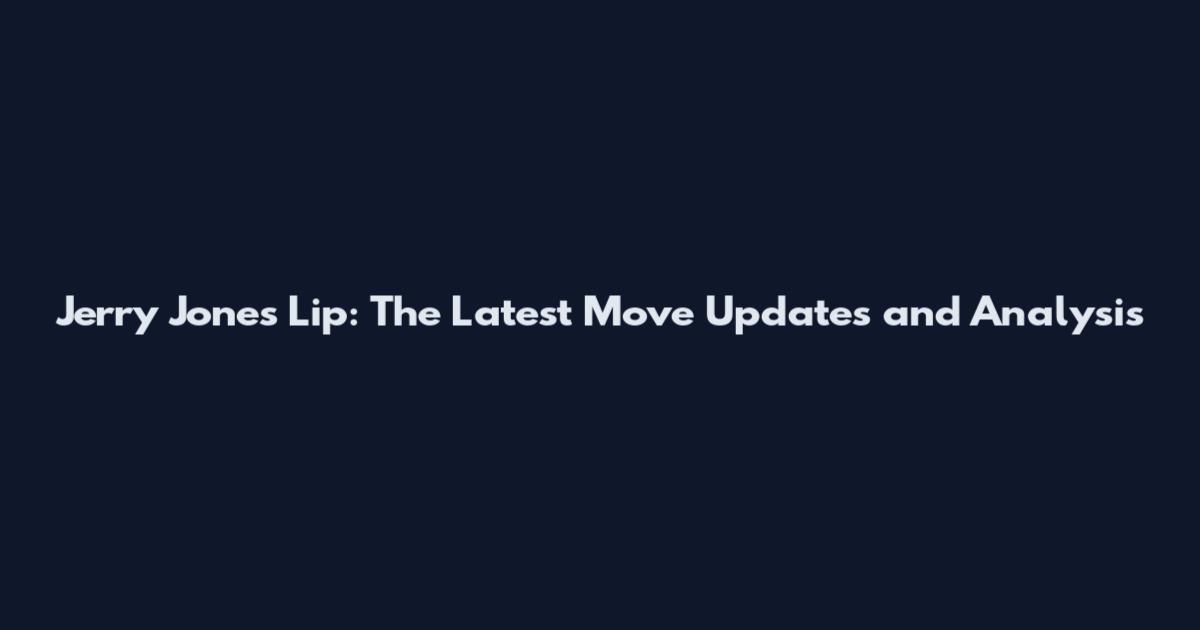 Jerry Jones Lip: The Latest Move Updates and Analysis