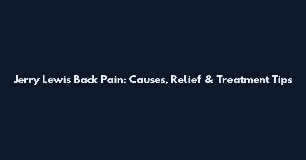 Jerry Lewis Back Pain: Causes, Relief & Treatment Tips