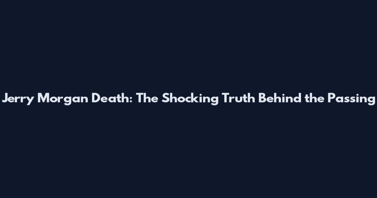 Jerry Morgan Death: The Shocking Truth Behind the Passing