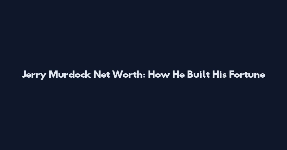 Jerry Murdock Net Worth: How He Built His Fortune