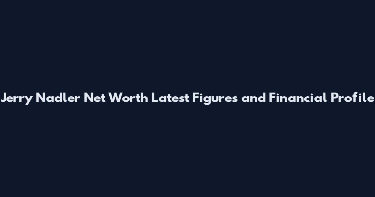 Jerry Nadler Net Worth Latest Figures and Financial Profile