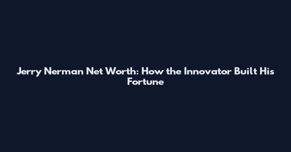 Jerry Nerman Net Worth: How the Innovator Built His Fortune