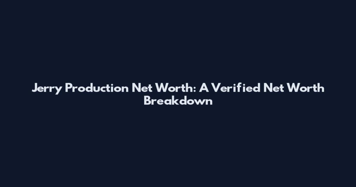 Jerry Production Net Worth: A Verified Net Worth Breakdown