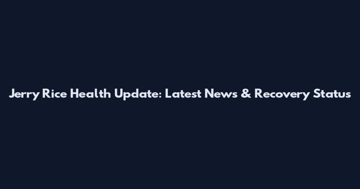 Jerry Rice Health Update: Latest News & Recovery Status