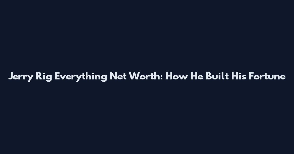 Jerry Rig Everything Net Worth: How He Built His Fortune