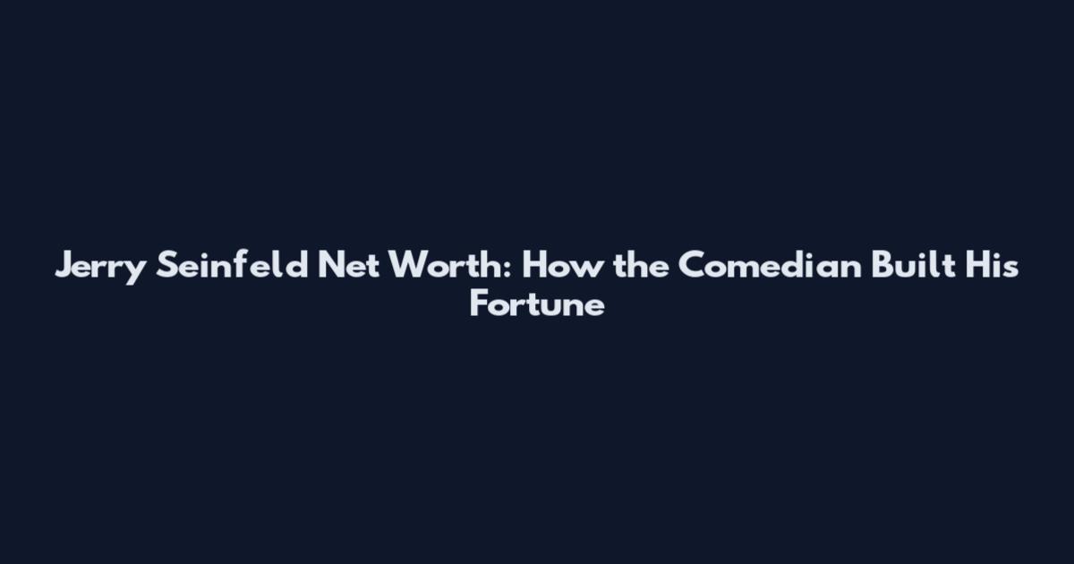 Jerry Seinfeld Net Worth: How the Comedian Built His Fortune
