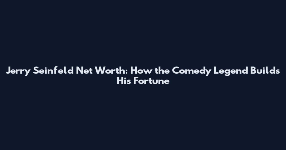 Jerry Seinfeld Net Worth: How the Comedy Legend Builds His Fortune