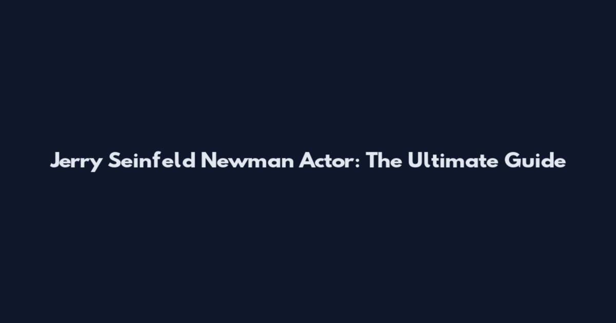 Jerry Seinfeld Newman Actor: The Ultimate Guide