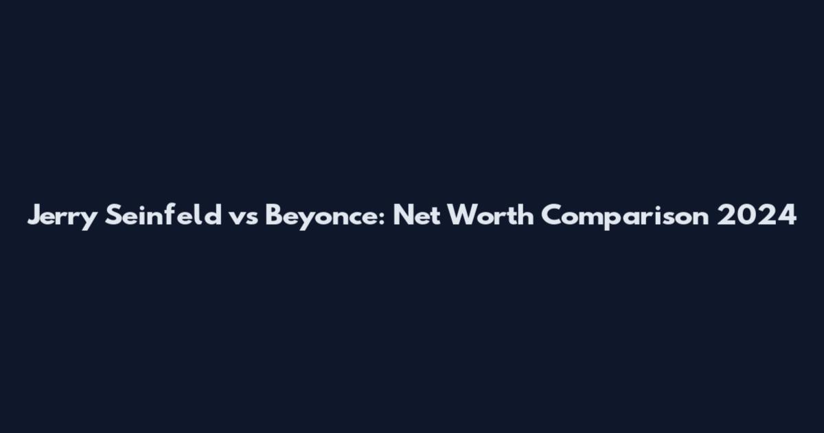 Jerry Seinfeld vs Beyonce: Net Worth Comparison 2024
