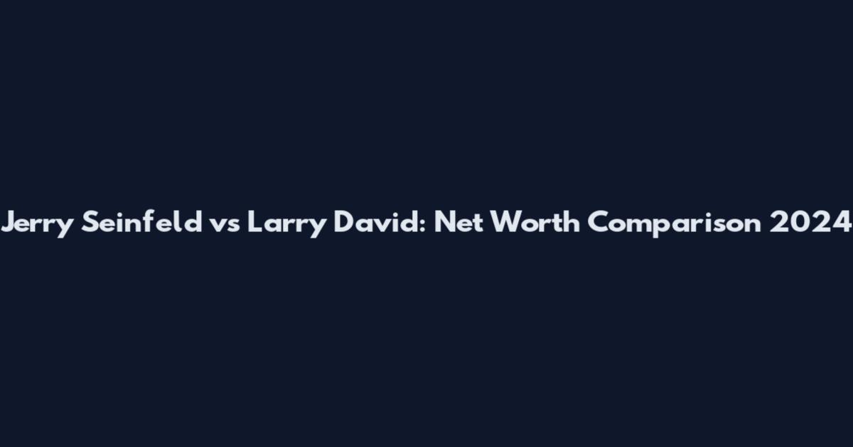Jerry Seinfeld vs Larry David: Net Worth Comparison 2024