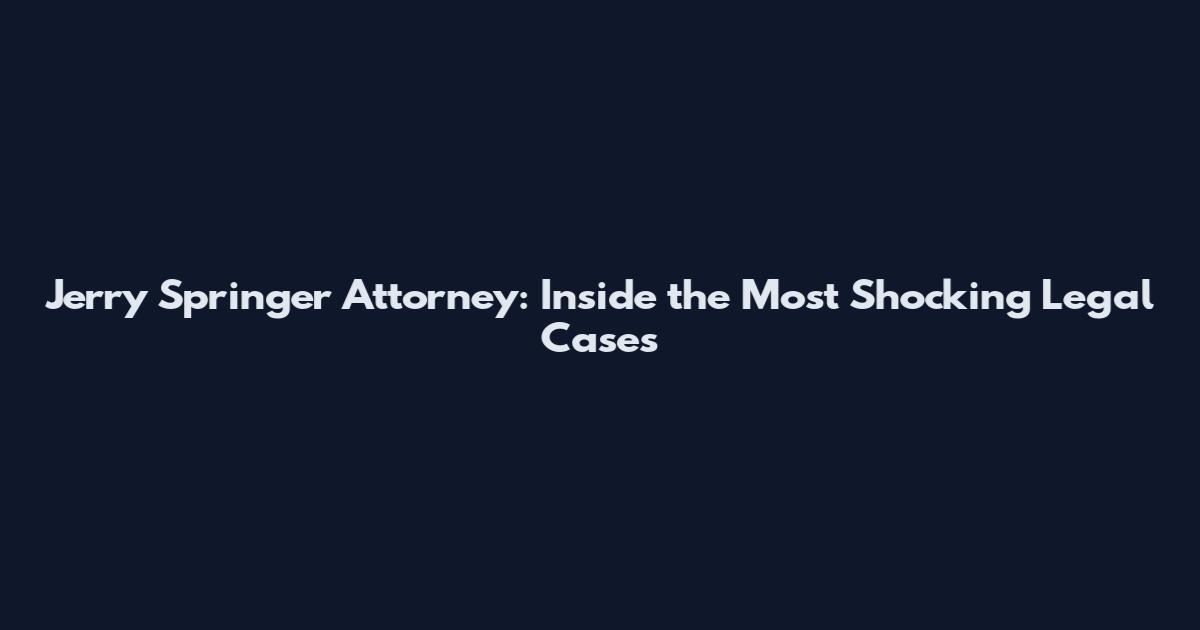 Jerry Springer Attorney: Inside the Most Shocking Legal Cases