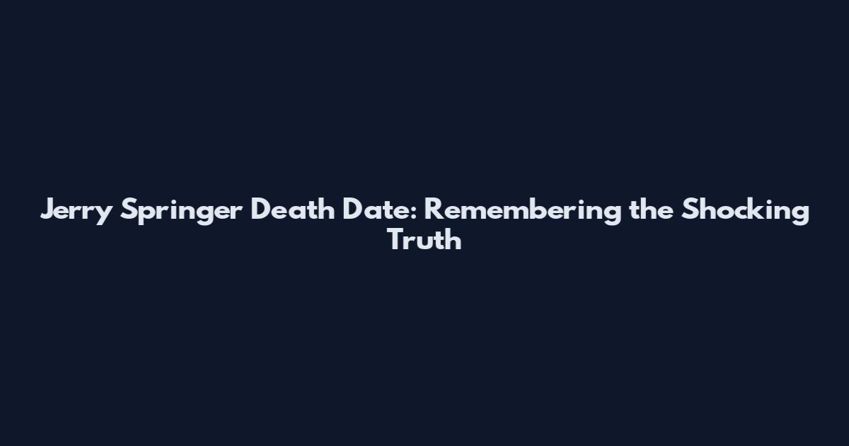Jerry Springer Death Date: Remembering the Shocking Truth