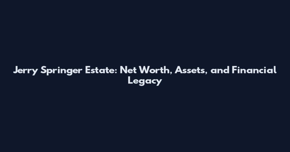 Jerry Springer Estate: Net Worth, Assets, and Financial Legacy