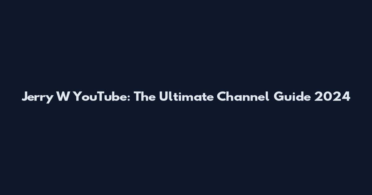 Jerry W YouTube: The Ultimate Channel Guide 2024