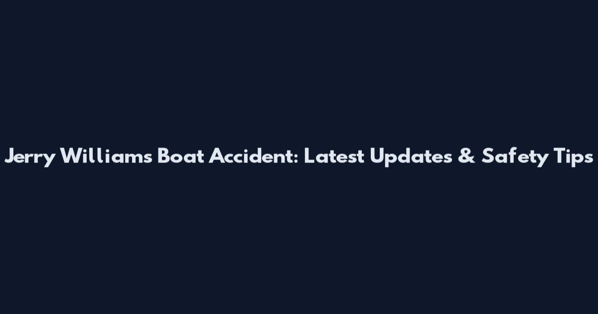 Jerry Williams Boat Accident: Latest Updates & Safety Tips
