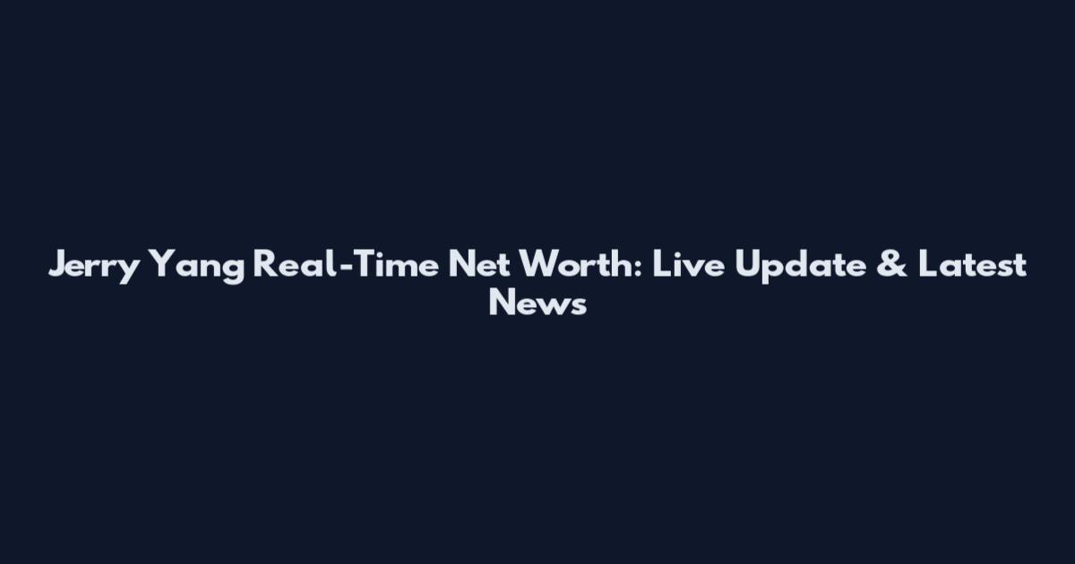 Jerry Yang Real-Time Net Worth: Live Update & Latest News