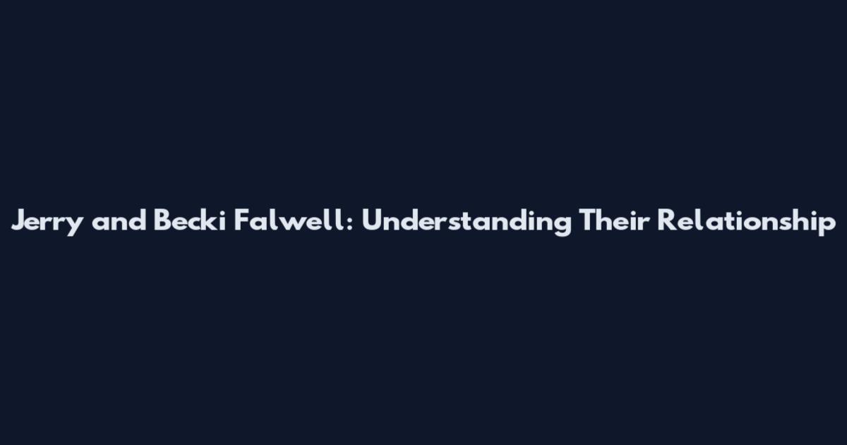 Jerry and Becki Falwell: Understanding Their Relationship